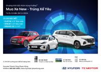 HYUNDAI THÀNH CÔNG TRIỂN KHAI CHƯƠNG TRÌNH “MUA XE NEW – TRÚNG XẾ YÊU”